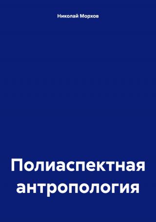 В настоящем произведении осуществляется рассмотрение многоуровневой и полифункциональной антропологической структуры, включающей в себя такие... Полиаспектная антропология