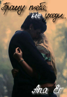 Прошу тебя, не уходи...