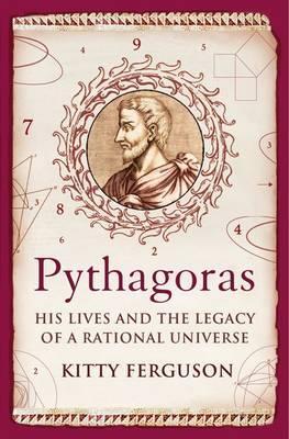 Pythagoras: His Lives And The Legacy Of A Rational Universe