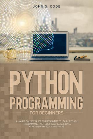 Python programming for beginners:A hands-on easy guide for beginners to learn Python programming fast, coding language, Data analysis with tools and tricks.