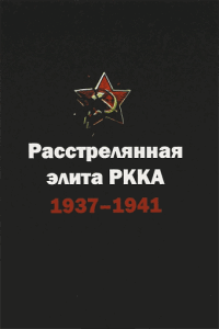 Расстрелянная элита РККА. 1937-1941. Биографический словарь