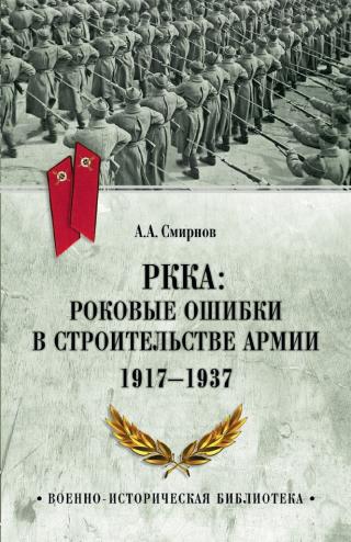 РККА: роковые ошибки в строительстве армии. 1917-1937 [litres]