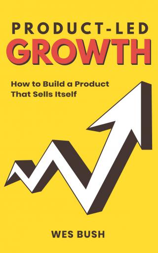 Рост на основе продукта. Как создать продукт, который сам себя продает [Product-Led Growth: How to Build a Product That Sells Itself]
