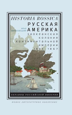 Русская Америка: заокеанская колония континентальной империи, 1804 – 1867