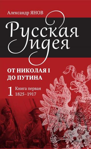 Русская идея от Николая I до Путина. Книга I. 1825–1917