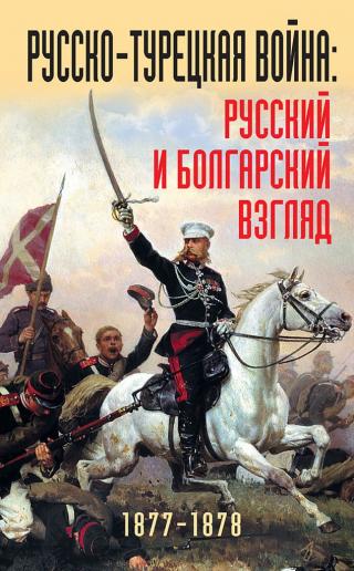 Русско-турецкая война. Русский и болгарский взгляд, 1877–1878 гг.