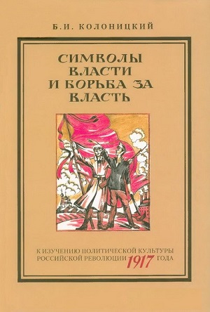 Символы власти и борьбы за власть: К изучению политической культуры российской революции 1917 года