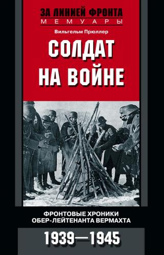 Солдат на войне. Фронтовые хроники обер-лейтенанта вермахта. 1939 – 1945