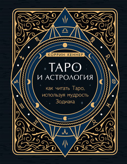 Таро и астрология. Как читать таро, используя мудрость зодиака