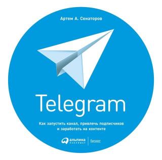 Telegram. Как запустить канал, привлечь подписчиков и заработать на контенте