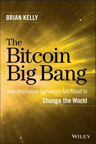 The Bitcoin Big Bang: How Alternative Currencies Are About to Change the World