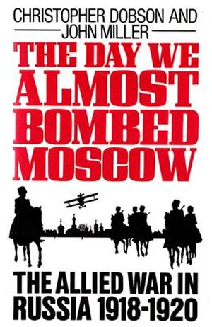 The Day They Almost Bombed Moscow: The Allied War in Russia, 1918-1920