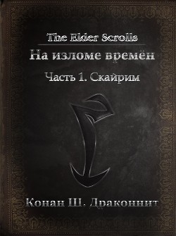 The Elder Scrolls. На изломе времён. Часть 1. Скайрим (СИ)