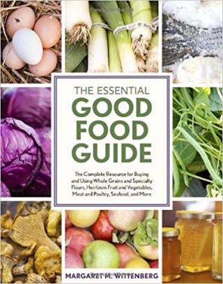 The Essential Good Food Guide: The Complete Resource for Buying and Using Whole Grains and Specialty Flours, Heirloom Fruit and Vegetables, Meat and Poultry, Seafood, and More