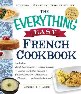 The Everything® Easy French Cookbook: Includes Boeuf Bourguignon, Crepes Suzette, Croque-Monsieur Maison, Quiche Lorraine, Mousse au Chocolat...and Hundreds More!