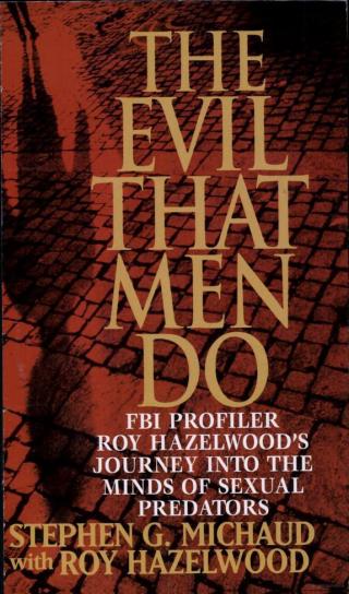 The Evil That Men Do: FBI Profiler Roy Hazelwood's Journey into the Minds of Serial Killers