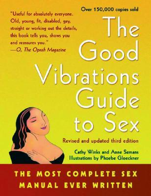 The Good Vibrations Guide to Sex: The Most Complete Sex Manual Ever Written