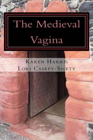 The Medieval Vagina: A Hysterical and Historical Perspective of All Things Vaginal During the Middle Ages
