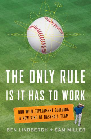 The Only Rule Is It Has to Work: Our Wild Experiment Building a New Kind of Baseball Team