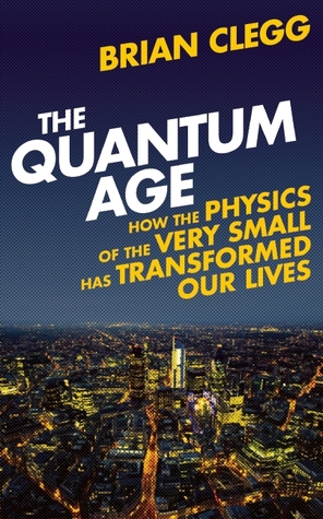 The Quantum Age: How the Physics of the Very Small has Transformed Our Lives