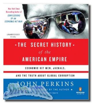 The Secret History of the American Empire: Economic Hit Men, Jackals & the Truth about Global Corruption
