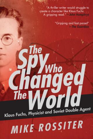 The Spy Who Changed the World: Klaus Fuchs, Physicist and Soviet Double Agent