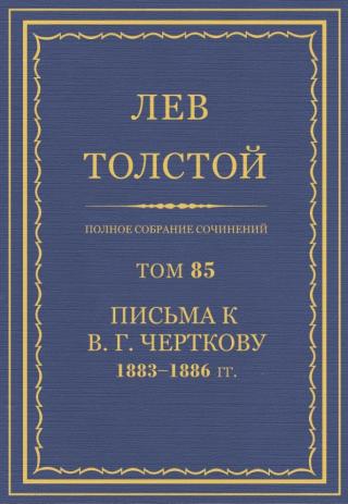 Том 85. Письма к В. Г. Черткову 1883-1886 гг.