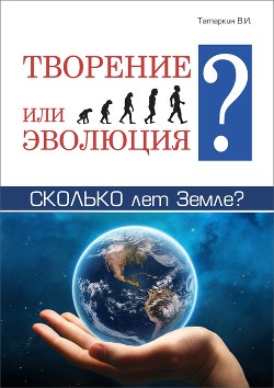 Творение или эволюция? Сколько лет Земле?