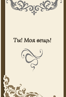 Ты! Моя вещь!