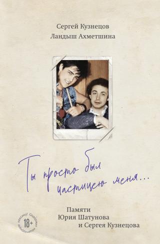 Ты просто был частицею меня… Памяти Юрия Шатунова и Сергея Кузнецова [litres]