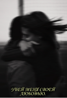 Убей меня своей любовью.