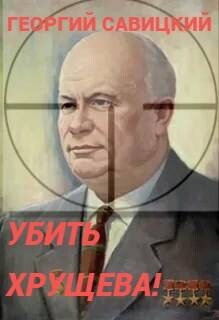 Убить Хрущева! Книга 1 (СИ)