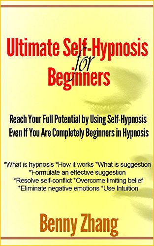 Ultimate Self-Hypnosis for Beginners: Reach Your Full Potential by Using Self-Hypnosis Even If You Are Completely Beginners in Hypnosis