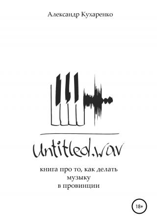 Untitled.wav. Книга про то, как делать музыку в провинции