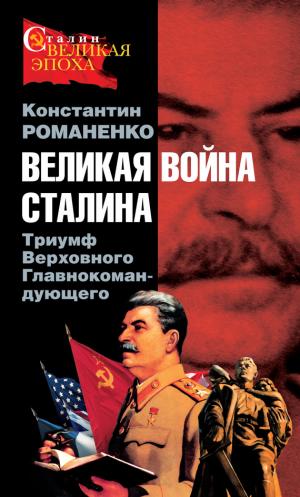 Великая война Сталина. Триумф Верховного Главнокомандующего