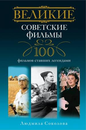 Великие советские фильмы. 100 фильмов, ставших легендами