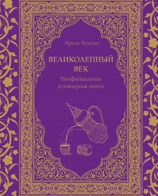 Великолепный век. Неофициальная кулинарная книга [litres]