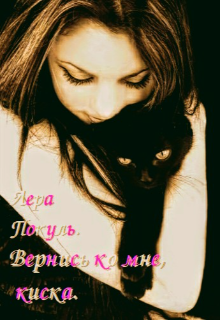 Вернись ко мне, киска.