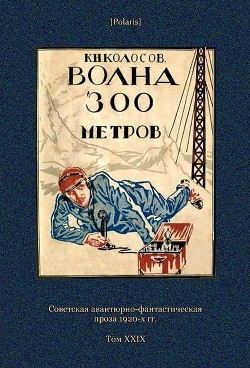 Волна 300 метров (Советская авантюрно-фантастическая проза 1920-х гг. Т. XXIХ)