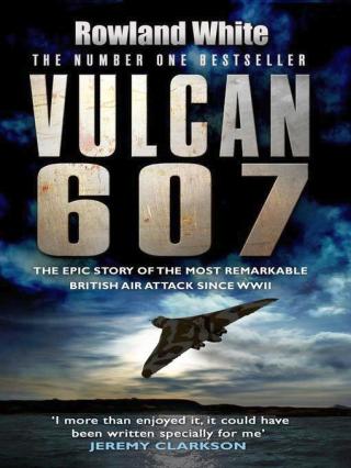 Vulcan 607: The Epic Story of the Most Remarkable British Air Attack Since WWII