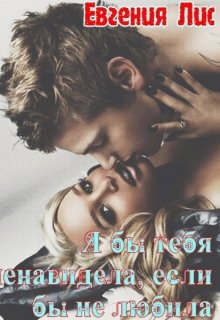 Я бы тебя ненавидела, если б не любила