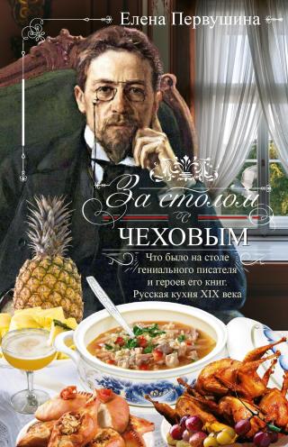 За столом с Чеховым. Что было на столе гениального писателя и героев его книг. Русская кухня XIX века [litres]