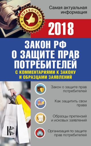 Закон Российской Федерации «О защите прав потребителей» с комментариями к закону и образцами заявлений на 2018 год