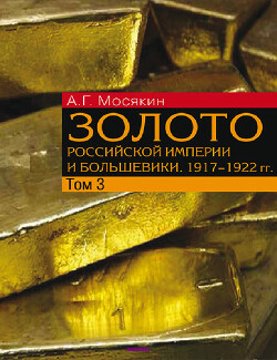 Золото Российской империи и большевики. 1917–1922 гг. Том 3
